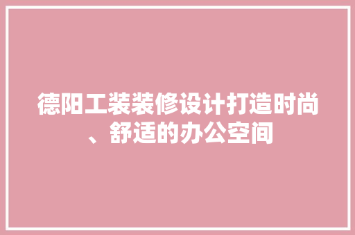德阳工装装修设计打造时尚、舒适的办公空间