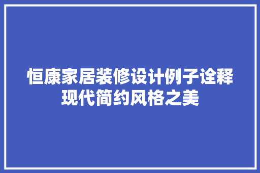 恒康家居装修设计例子诠释现代简约风格之美  第1张