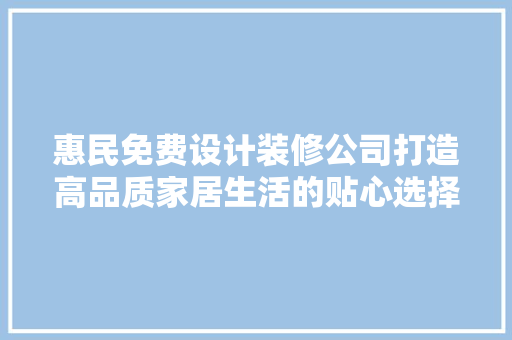 惠民免费设计装修公司打造高品质家居生活的贴心选择