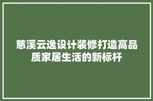 慈溪云逸设计装修打造高品质家居生活的新标杆  第1张