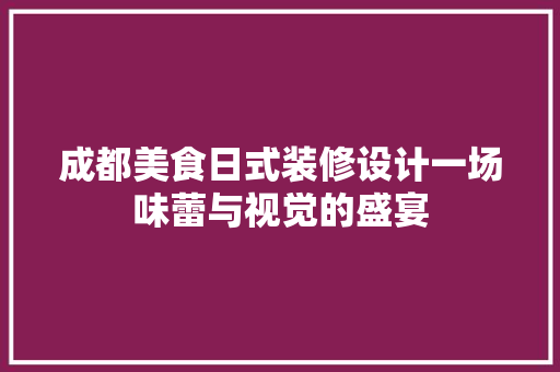 成都美食日式装修设计一场味蕾与视觉的盛宴