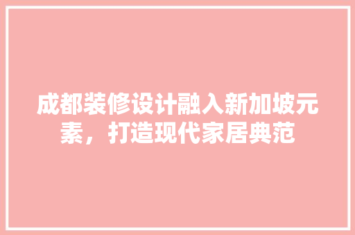 成都装修设计融入新加坡元素，打造现代家居典范