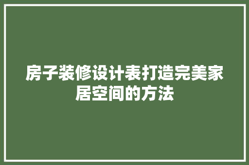 房子装修设计表打造完美家居空间的方法