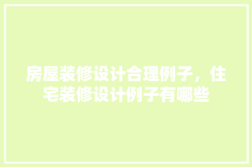 房屋装修设计合理例子，住宅装修设计例子有哪些