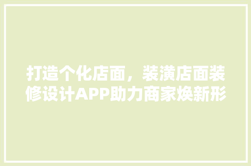 打造个化店面，装潢店面装修设计APP助力商家焕新形象