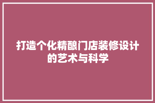 打造个化精酿门店装修设计的艺术与科学