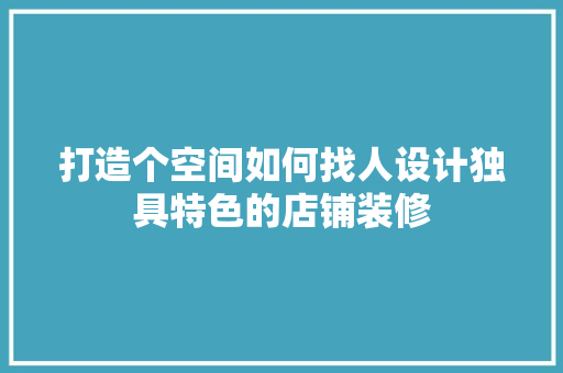 打造个空间如何找人设计独具特色的店铺装修