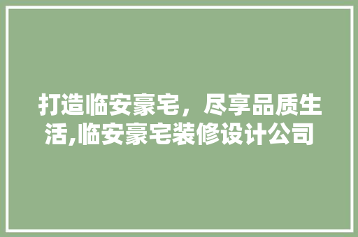 打造临安豪宅，尽享品质生活,临安豪宅装修设计公司