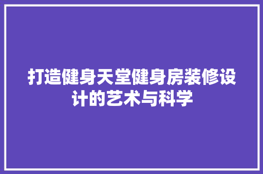 打造健身天堂健身房装修设计的艺术与科学  第1张