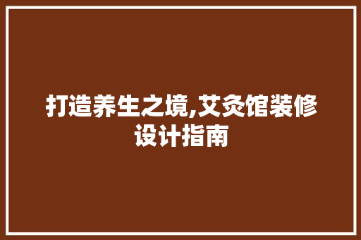 打造养生之境,艾灸馆装修设计指南