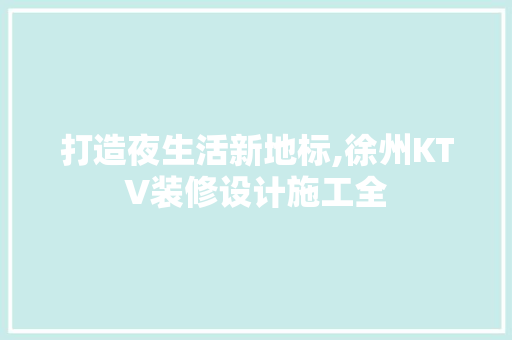打造夜生活新地标,徐州KTV装修设计施工全