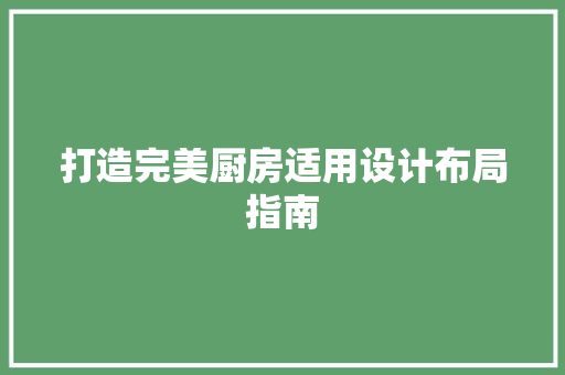 打造完美厨房适用设计布局指南