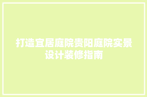 打造宜居庭院贵阳庭院实景设计装修指南