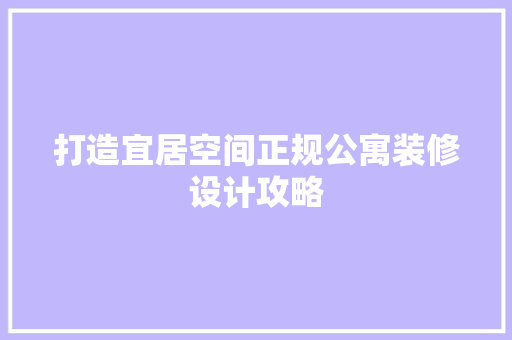 打造宜居空间正规公寓装修设计攻略