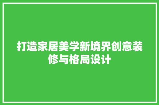 打造家居美学新境界创意装修与格局设计