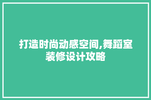 打造时尚动感空间,舞蹈室装修设计攻略