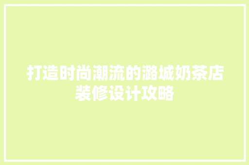 打造时尚潮流的潞城奶茶店装修设计攻略