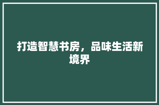 打造智慧书房，品味生活新境界