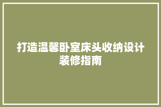 打造温馨卧室床头收纳设计装修指南