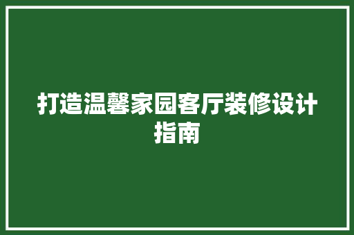 打造温馨家园客厅装修设计指南