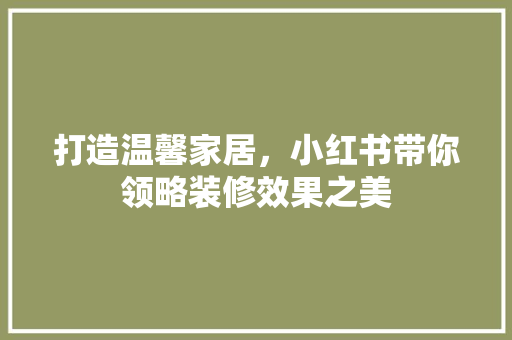 打造温馨家居，小红书带你领略装修效果之美