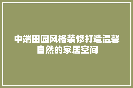 中端田园风格装修打造温馨自然的家居空间