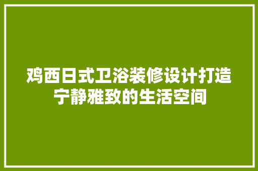 鸡西日式卫浴装修设计打造宁静雅致的生活空间  第1张