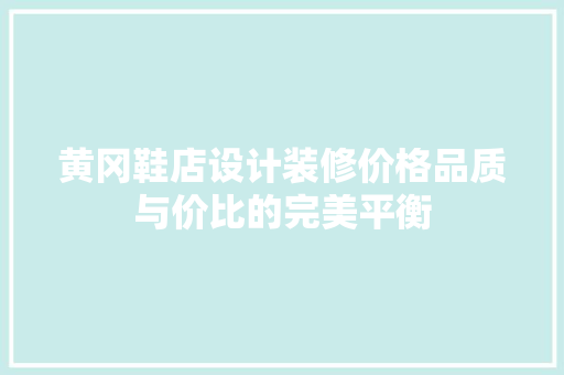 黄冈鞋店设计装修价格品质与价比的完美平衡  第1张