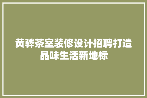 黄骅茶室装修设计招聘打造品味生活新地标