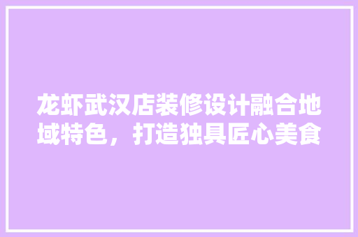 龙虾武汉店装修设计融合地域特色，打造独具匠心美食空间  第1张