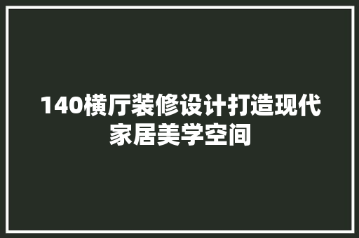 140横厅装修设计打造现代家居美学空间