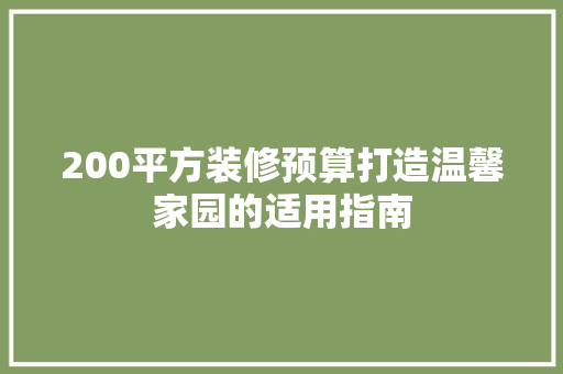 200平方装修预算打造温馨家园的适用指南