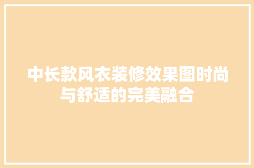 中长款风衣装修效果图时尚与舒适的完美融合