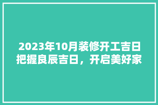 2023年10月装修开工吉日把握良辰吉日，开启美好家居生活