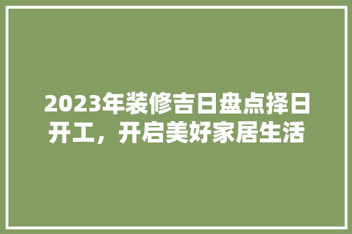 2023年装修吉日盘点择日开工，开启美好家居生活
