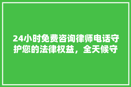 24小时免费咨询律师电话守护您的法律权益，全天候守护您的权益