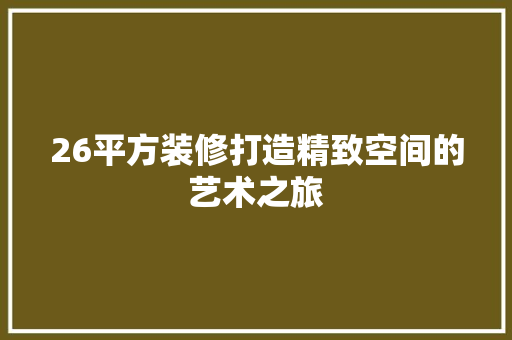 26平方装修打造精致空间的艺术之旅