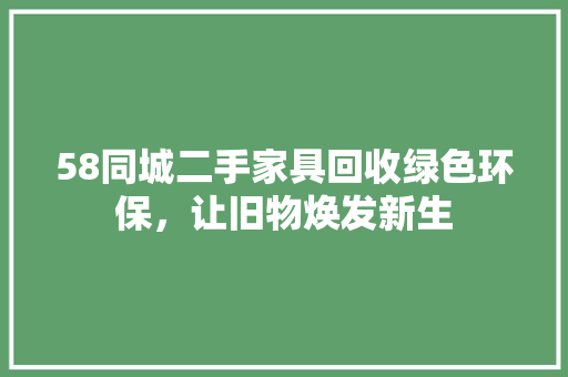 58同城二手家具回收绿色环保，让旧物焕发新生
