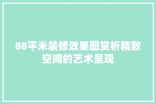 88平米装修效果图赏析精致空间的艺术呈现