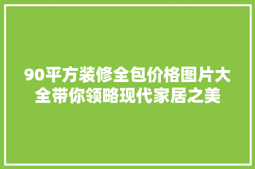 90平方装修全包价格图片大全带你领略现代家居之美
