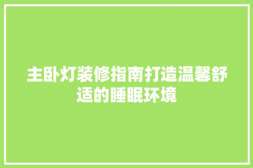 主卧灯装修指南打造温馨舒适的睡眠环境  第1张