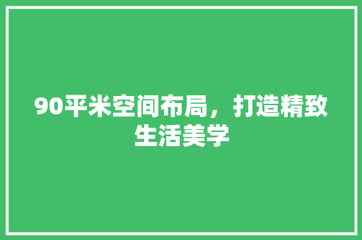 90平米空间布局，打造精致生活美学