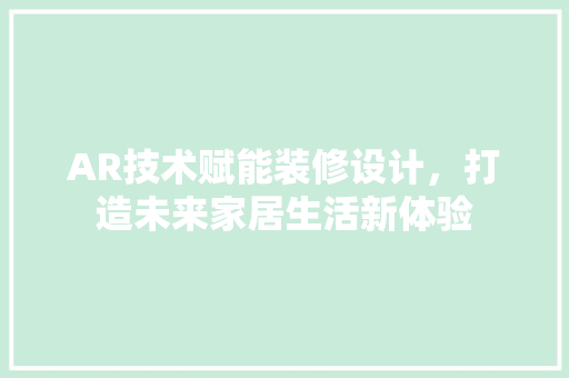 AR技术赋能装修设计，打造未来家居生活新体验