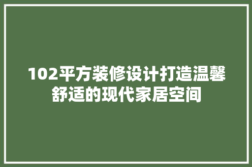 102平方装修设计打造温馨舒适的现代家居空间