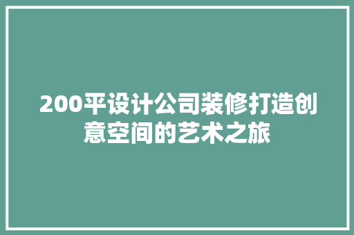 200平设计公司装修打造创意空间的艺术之旅