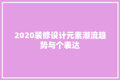 2020装修设计元素潮流趋势与个表达