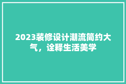 2023装修设计潮流简约大气，诠释生活美学
