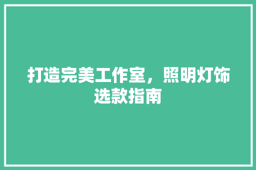 打造完美工作室，照明灯饰选款指南