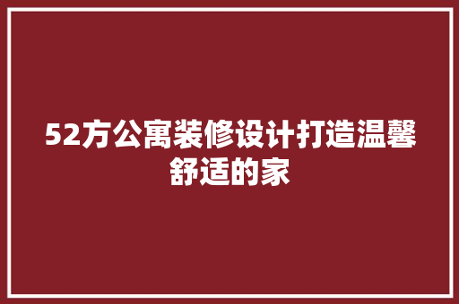 52方公寓装修设计打造温馨舒适的家