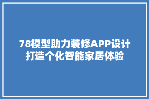 78模型助力装修APP设计打造个化智能家居体验